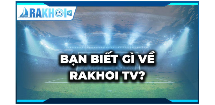 Xem bóng đá an toàn và chất lượng tại Rakhoi TV